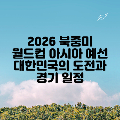 2026 북중미 월드컵 아시아 예선: 대한민국의 도전과 경기 일정