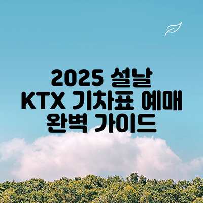 2025 설날 KTX 기차표 예매 완벽 가이드