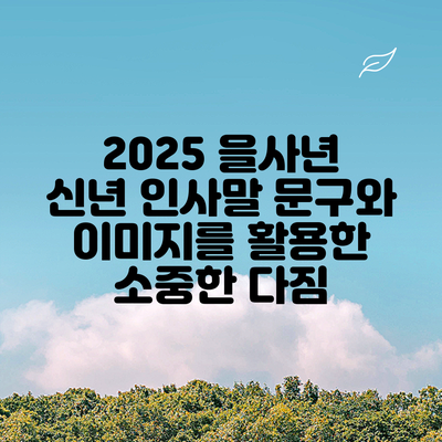 2025 을사년 신년 인사말 문구와 이미지를 활용한 소중한 다짐