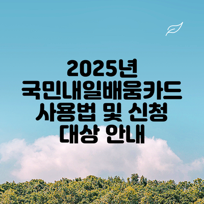 2025년 국민내일배움카드 사용법 및 신청 대상 안내