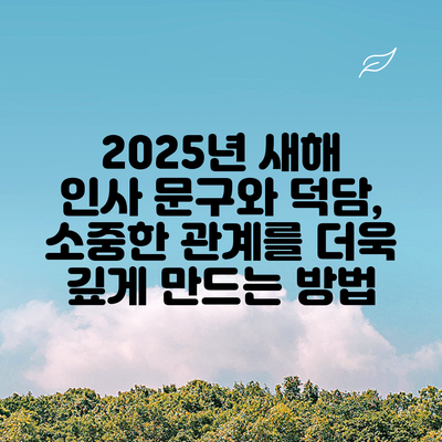 2025년 새해 인사 문구와 덕담, 소중한 관계를 더욱 깊게 만드는 방법