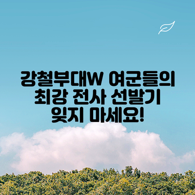 강철부대W: 여군들의 최강 전사 선발기 잊지 마세요!